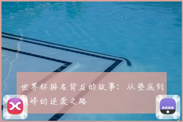 世界杯排名背后的故事:从垫底到巅峰的逆袭之路
