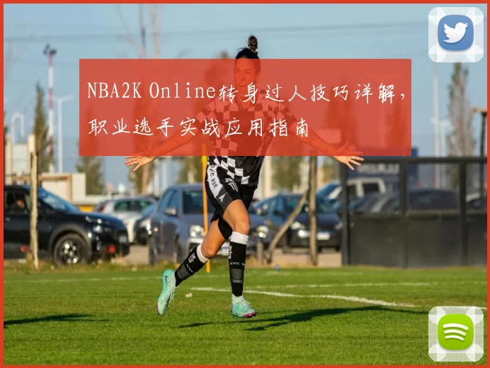 NBA2K Online转身过人技巧详解，职业选手实战应用指南