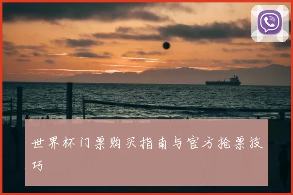 世界杯门票购买指南与官方抢票技巧