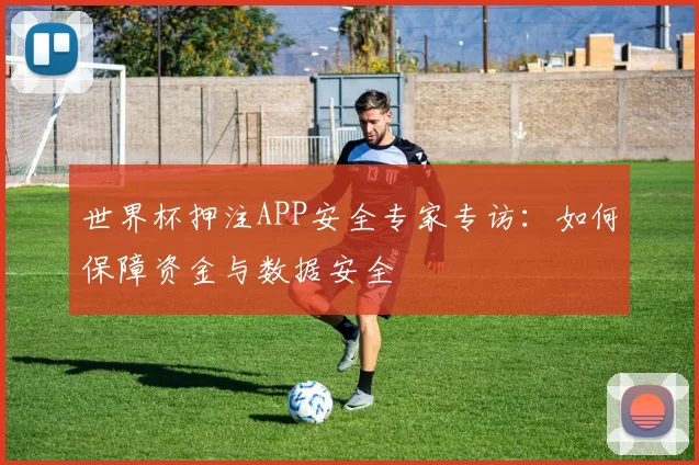 世界杯押注APP安全专家专访：如何保障资金与数据安全