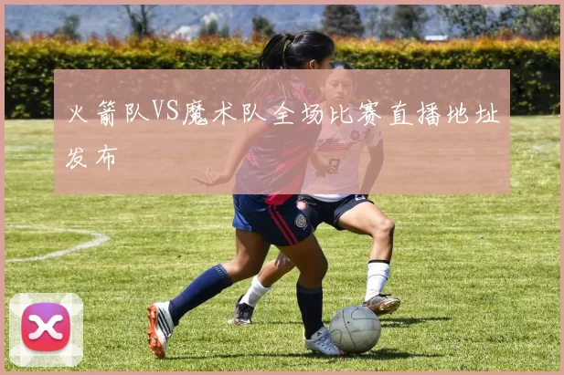 火箭队VS魔术队全场比赛直播地址发布