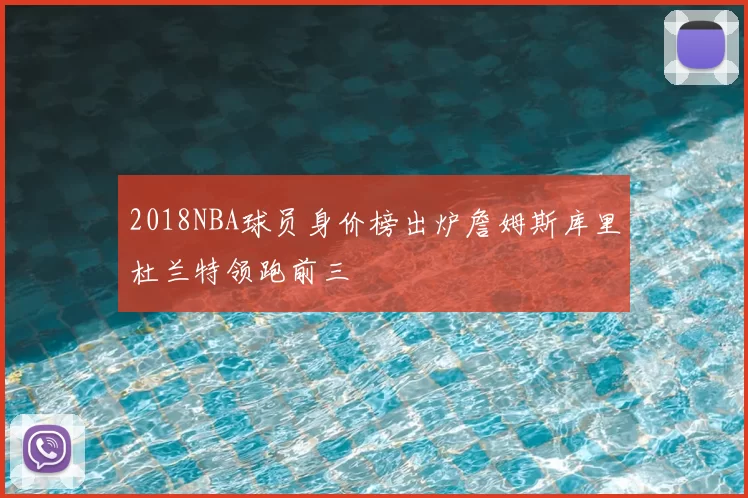 2018NBA球员身价榜出炉詹姆斯库里杜兰特领跑前三