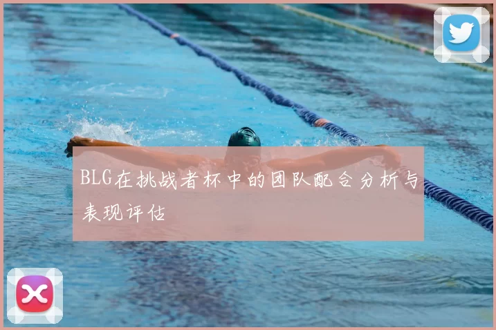 BLG在挑战者杯中的团队配合分析与表现评估