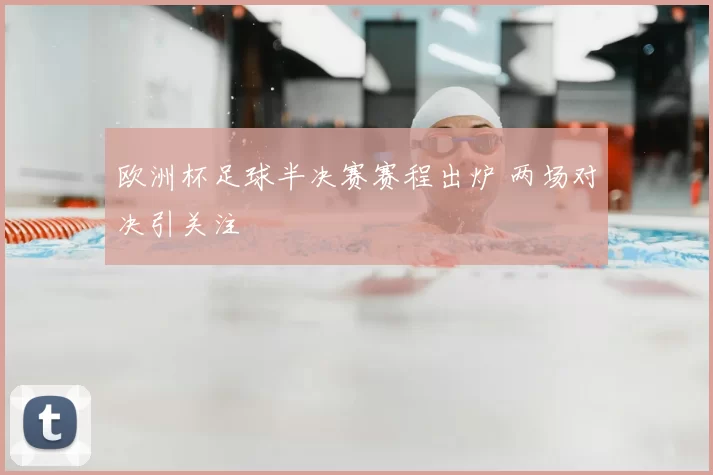 欧洲杯足球半决赛赛程出炉 两场对决引关注