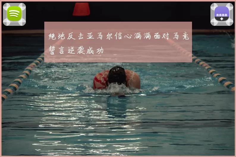 绝地反击亚马尔信心满满面对马竞誓言逆袭成功