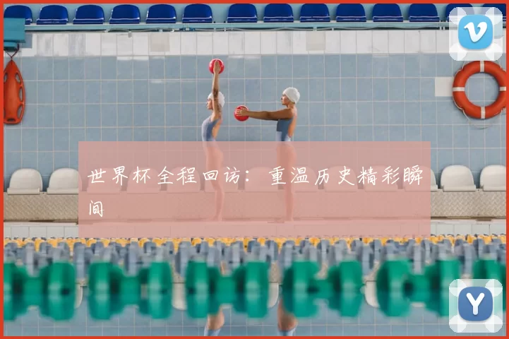 世界杯全程回访:重温历史精彩瞬间
