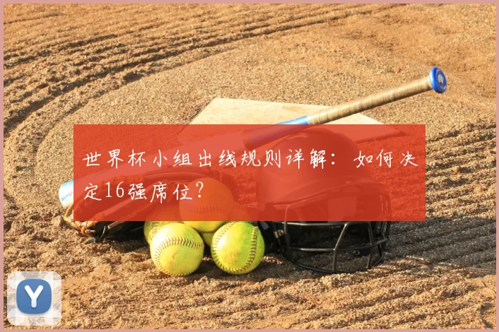世界杯小组出线规则详解：如何决定16强席位？