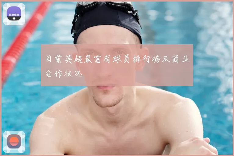 目前英超最富有球员排行榜及商业合作状况