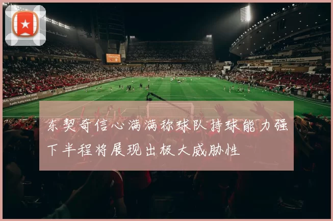 东契奇信心满满称球队持球能力强下半程将展现出极大威胁性