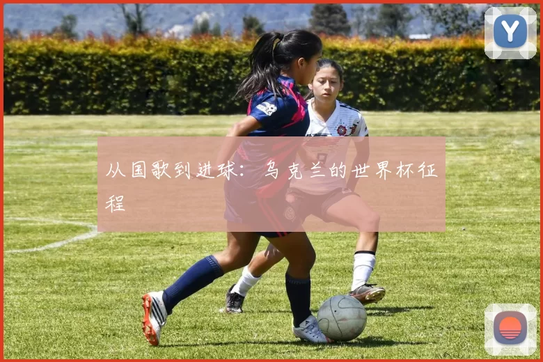 从国歌到进球:乌克兰的世界杯征程