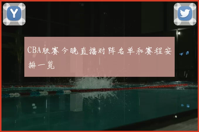 CBA联赛今晚直播对阵名单和赛程安排一览