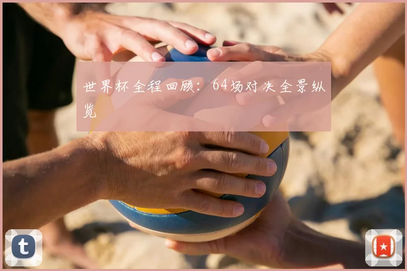 世界杯全程回顾:64场对决全景纵览