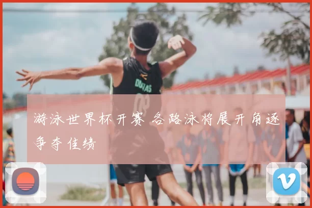 游泳世界杯开赛 各路泳将展开角逐争夺佳绩