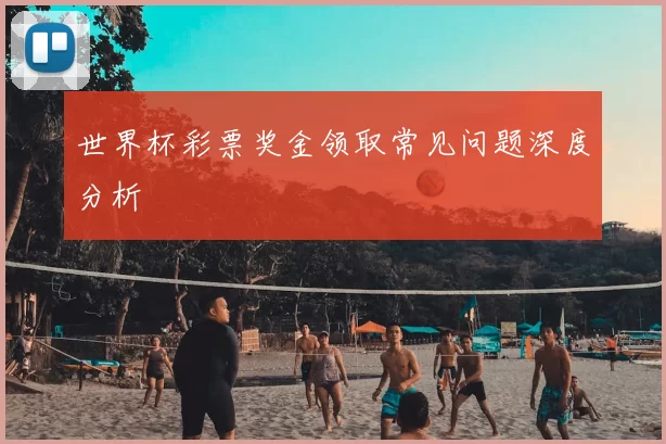 世界杯彩票奖金领取常见问题深度分析