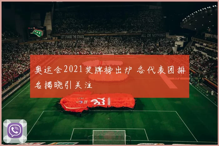 奥运会2021奖牌榜出炉 各代表团排名揭晓引关注