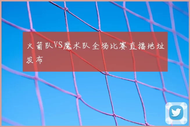 火箭队VS魔术队全场比赛直播地址发布