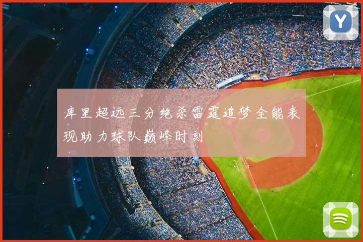库里超远三分绝杀雷霆追梦全能表现助力球队巅峰时刻