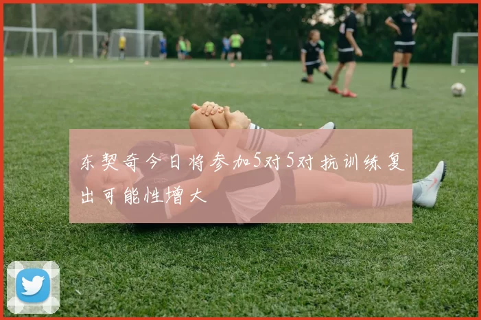 东契奇今日将参加5对5对抗训练复出可能性增大