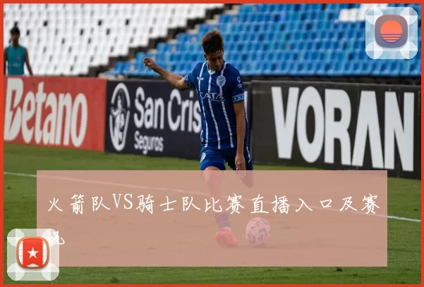 火箭队VS骑士队比赛直播入口及赛况