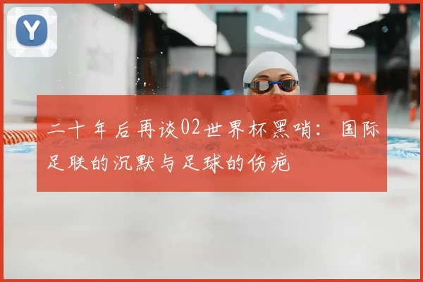 二十年后再谈02世界杯黑哨:国际足联的沉默与足球的伤疤