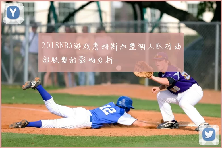 2018NBA游戏詹姆斯加盟湖人队对西部联盟的影响分析