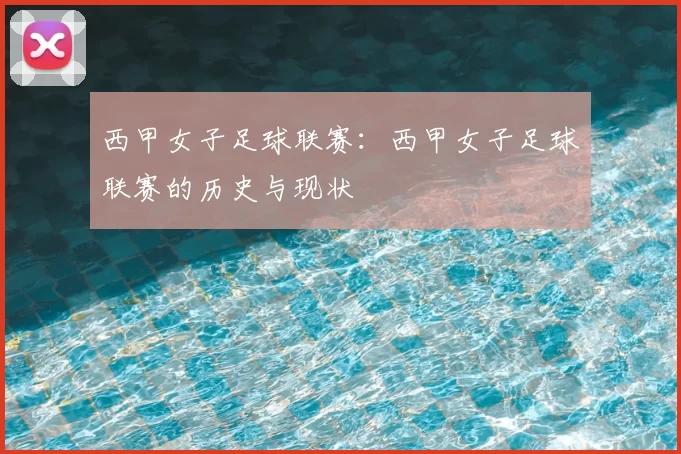 西甲女子足球联赛:西甲女子足球联赛的历史与现状