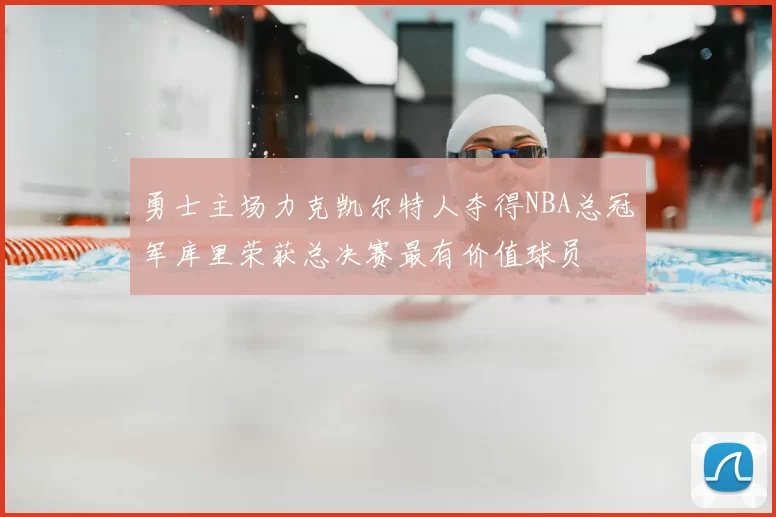 勇士主场力克凯尔特人夺得NBA总冠军库里荣获总决赛最有价值球员