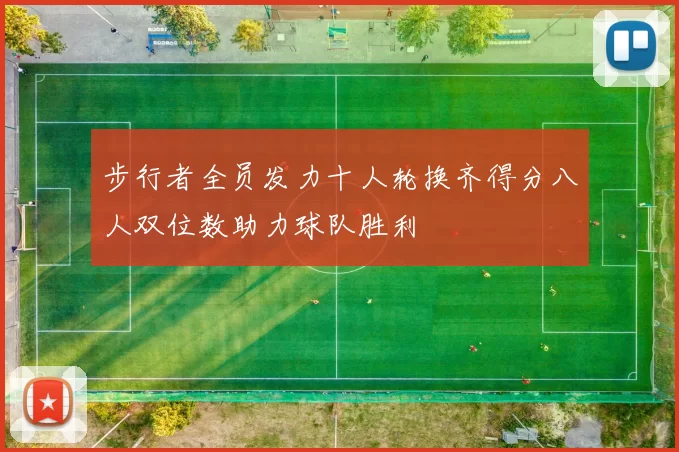 步行者全员发力十人轮换齐得分八人双位数助力球队胜利