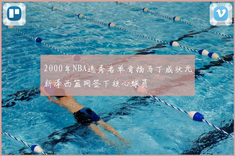 2000年NBA选秀名单肯扬马丁成状元新泽西篮网签下核心球员