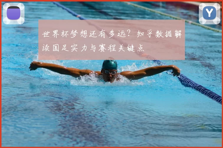 世界杯梦想还有多远?知乎数据解读国足实力与赛程关键点