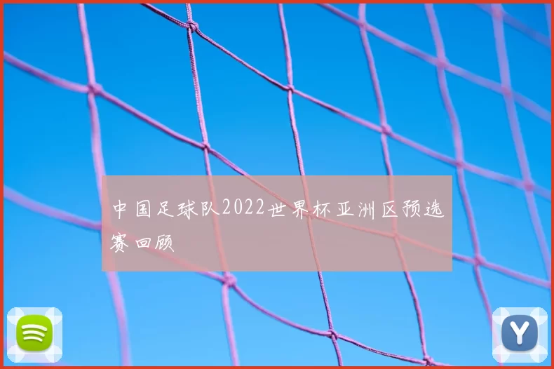 中国足球队2022世界杯亚洲区预选赛回顾