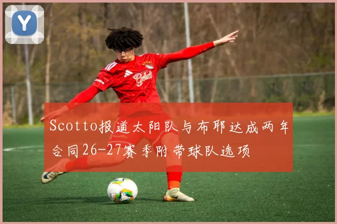 Scotto报道太阳队与布耶达成两年合同26-27赛季附带球队选项
