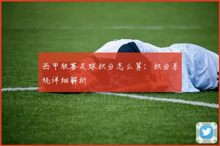 西甲联赛足球积分怎么算:积分系统详细解析