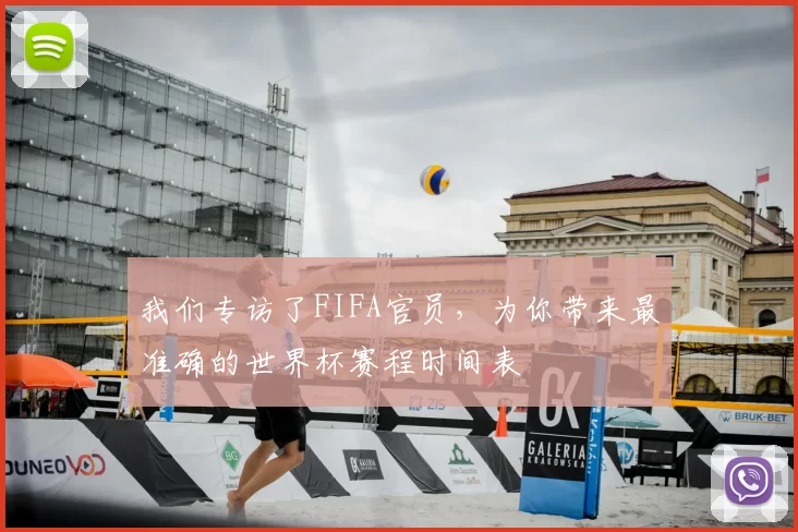 我们专访了FIFA官员,为你带来最准确的世界杯赛程时间表