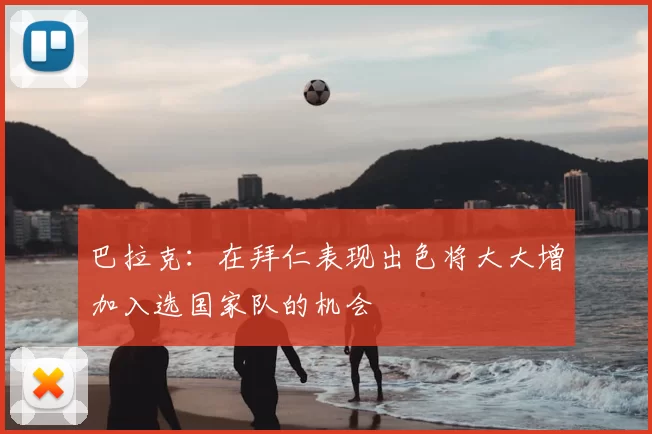 巴拉克:在拜仁表现出色将大大增加入选国家队的机会