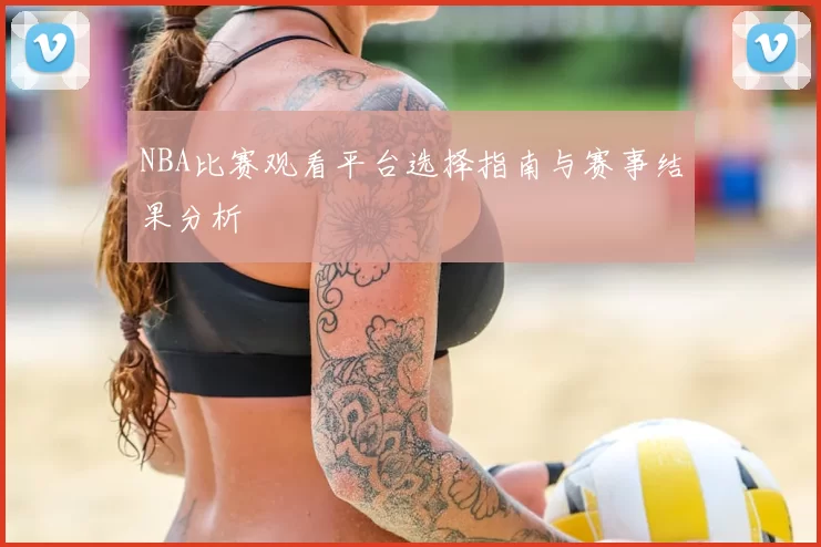 NBA比赛观看平台选择指南与赛事结果分析