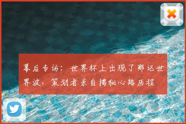 幕后专访:世界杯上出现了那记世界波,策划者亲自揭秘心路历程