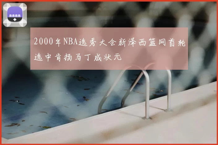 2000年NBA选秀大会新泽西篮网首轮选中肯扬马丁成状元
