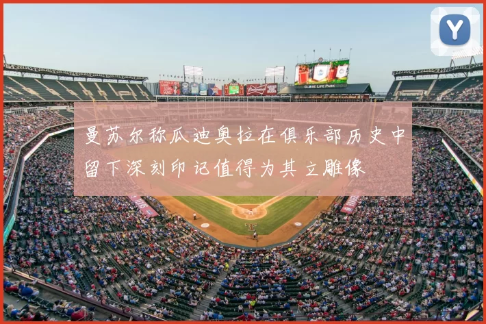 曼苏尔称瓜迪奥拉在俱乐部历史中留下深刻印记值得为其立雕像