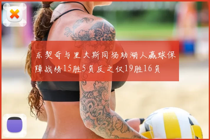 东契奇与里夫斯同场助湖人赢球保障战绩15胜5负反之仅19胜16负