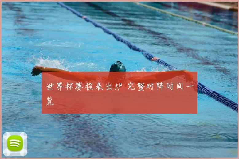 世界杯赛程表出炉 完整对阵时间一览