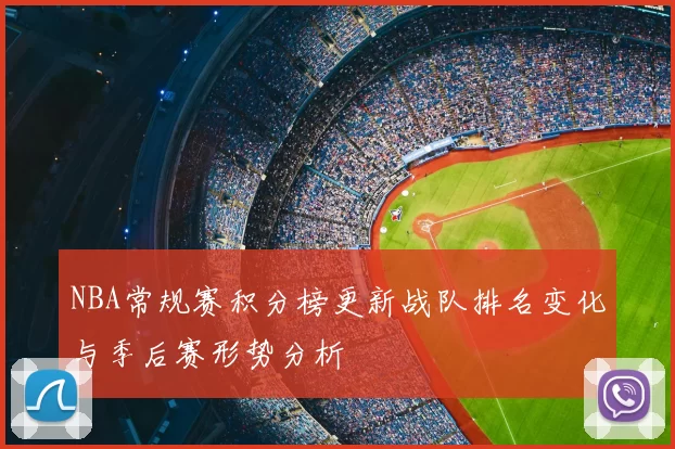 NBA常规赛积分榜更新战队排名变化与季后赛形势分析