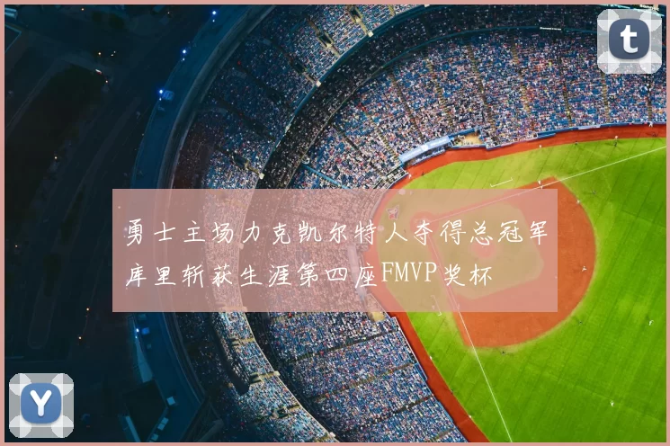 勇士主场力克凯尔特人夺得总冠军库里斩获生涯第四座FMVP奖杯