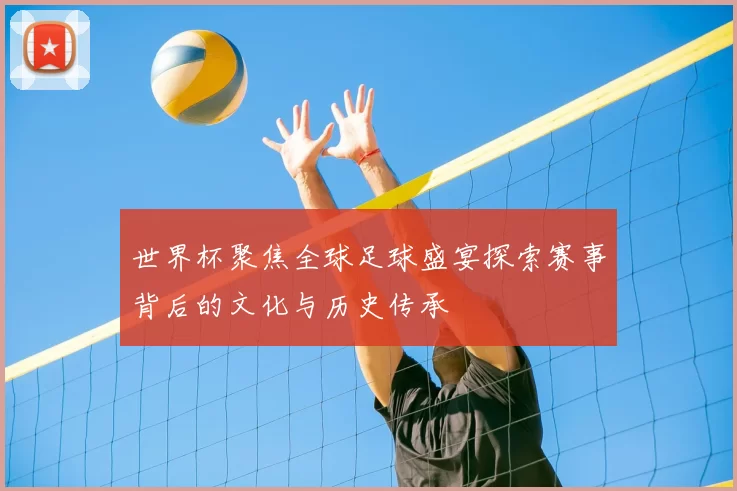 世界杯聚焦全球足球盛宴探索赛事背后的文化与历史传承