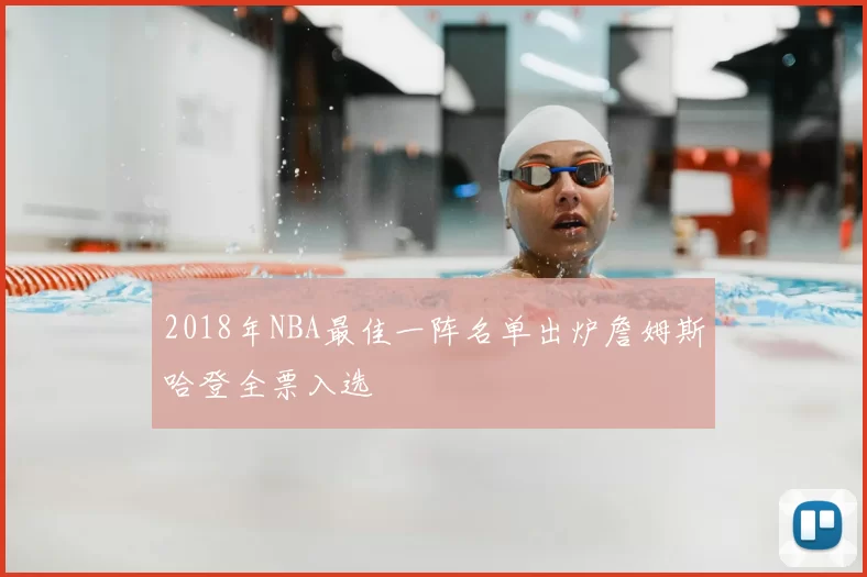 2018年NBA最佳一阵名单出炉詹姆斯哈登全票入选