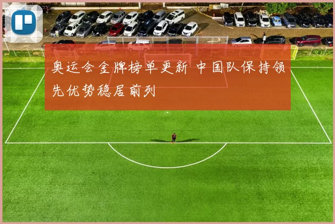 奥运会金牌榜单更新 中国队保持领先优势稳居前列