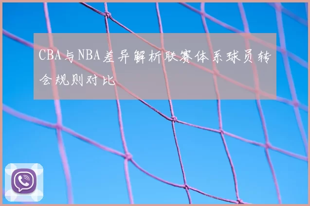 CBA与NBA差异解析联赛体系球员转会规则对比