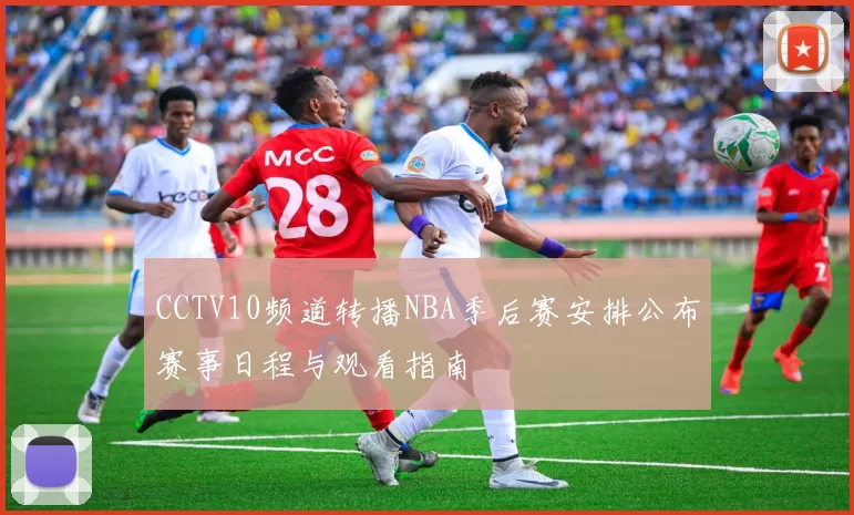 CCTV10频道转播NBA季后赛安排公布赛事日程与观看指南