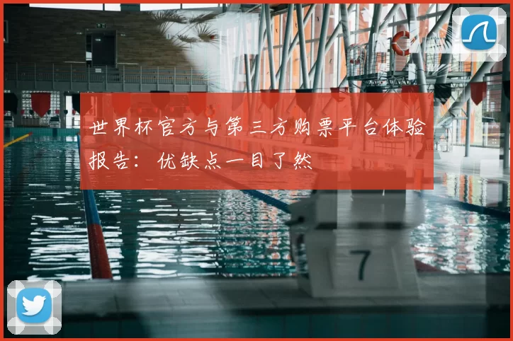 世界杯官方与第三方购票平台体验报告:优缺点一目了然