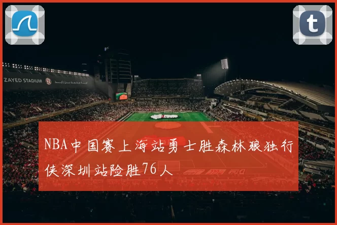 NBA中国赛上海站勇士胜森林狼独行侠深圳站险胜76人